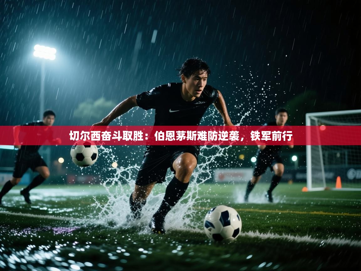 切尔西奋斗取胜：伯恩茅斯难防逆袭，铁军前行  第2张