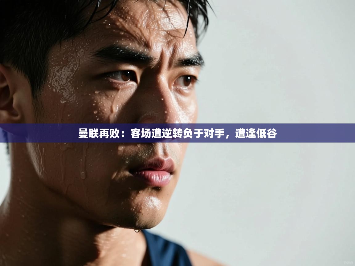 曼联再败：客场遭逆转负于对手，遭逢低谷  第2张