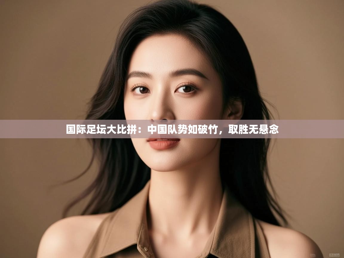 国际足坛大比拼:中国队势如破竹,取胜无悬念 第2张