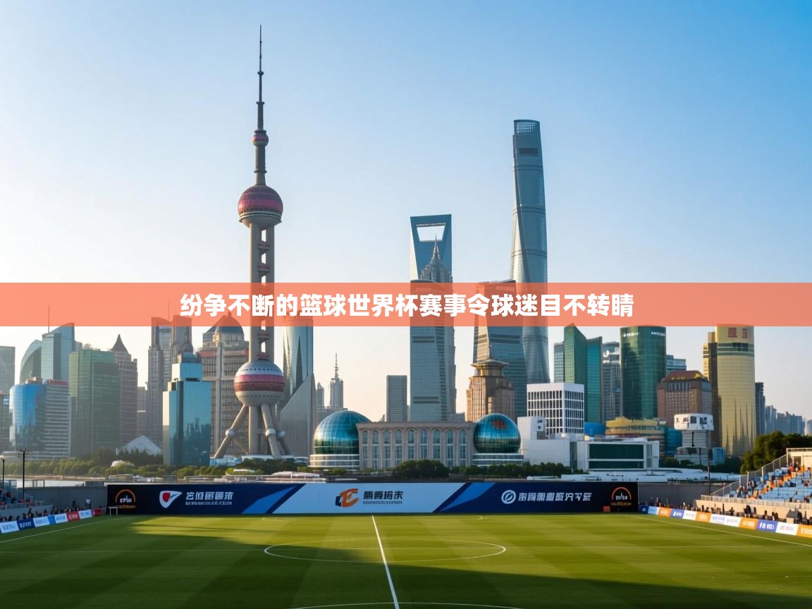 纷争不断的篮球世界杯赛事令球迷目不转睛  第1张